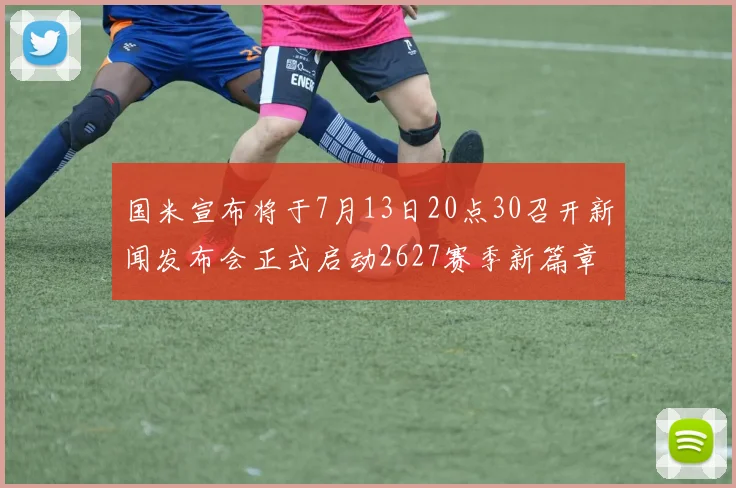 国米宣布将于7月13日20点30召开新闻发布会正式启动2627赛季新篇章
