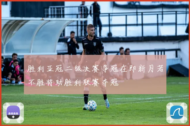 胜利亚冠二级决赛争冠在即新月若不胜将助胜利联赛夺冠