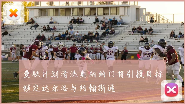 曼联计划清洗奥纳纳门将引援目标锁定达尔洛与约翰斯通