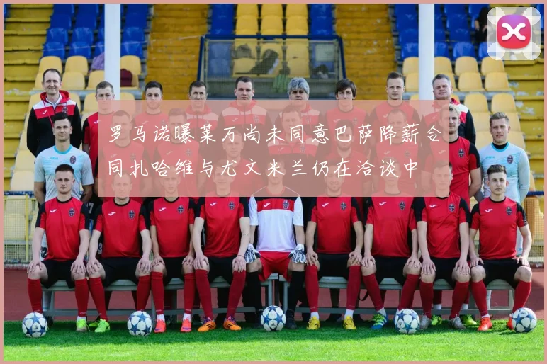 罗马诺曝莱万尚未同意巴萨降薪合同扎哈维与尤文米兰仍在洽谈中